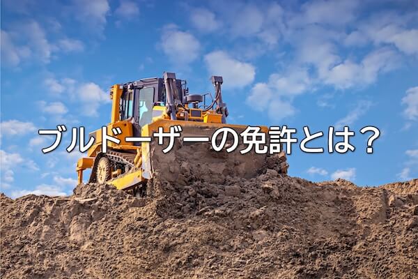 ブルドーザーの免許とは？種類や費用、除雪作業に必要な免許も解説