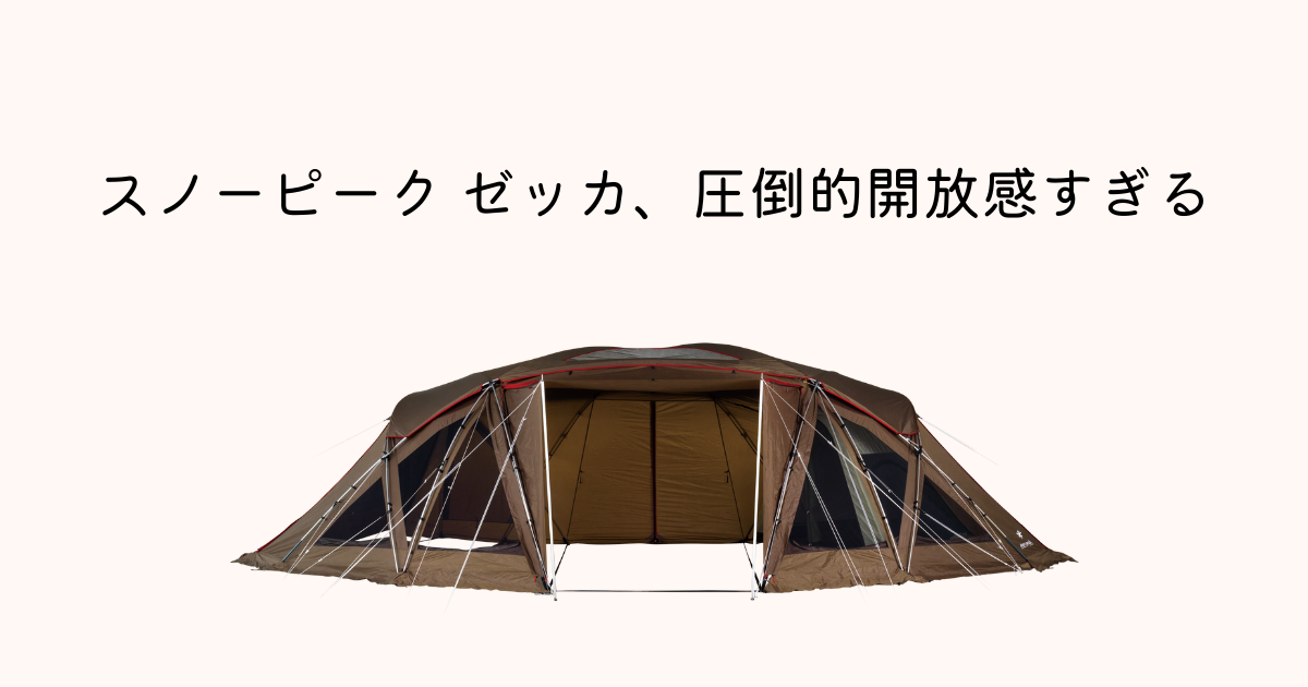 レビュー】スノーピーク ゼッカは、圧倒的開放感の巨大テント