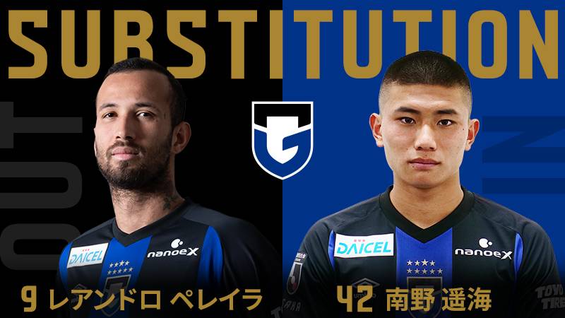 106分 ガンバ大阪 交代 FW 9 レアンドロ ペレイラ OUT → FW 42 南野遥